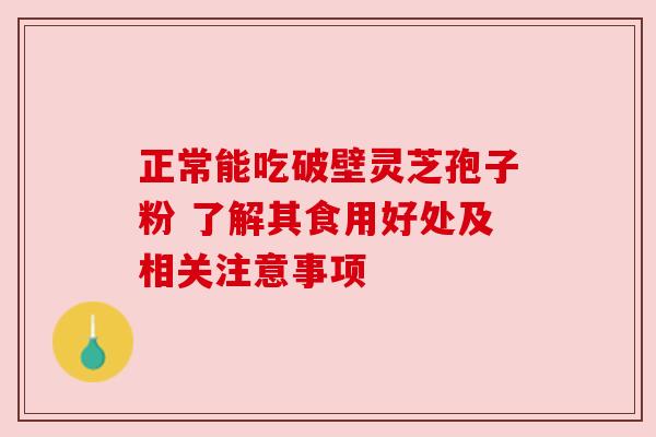 正常能吃破壁灵芝孢子粉 了解其食用好处及相关注意事项