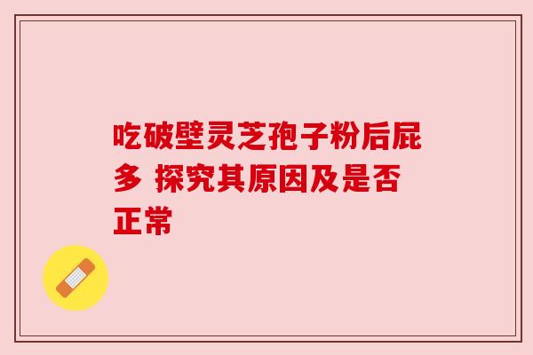 吃破壁灵芝孢子粉后屁多 探究其原因及是否正常