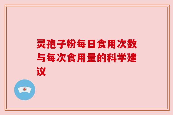 灵孢子粉每日食用次数与每次食用量的科学建议