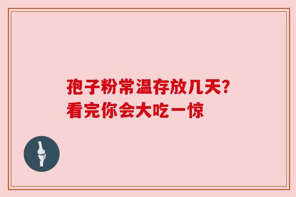孢子粉常温存放几天？看完你会大吃一惊