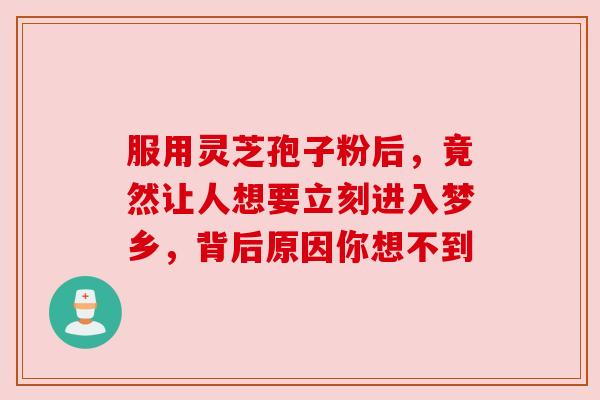 服用灵芝孢子粉后，竟然让人想要立刻进入梦乡，背后原因你想不到