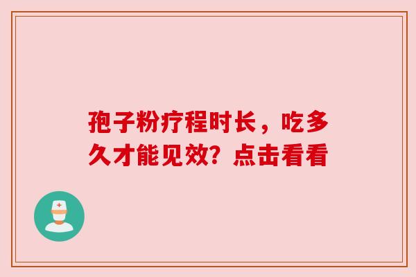 孢子粉疗程时长，吃多久才能见效？点击看看