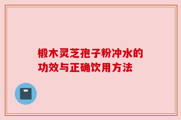椴木灵芝孢子粉冲水的功效与正确饮用方法