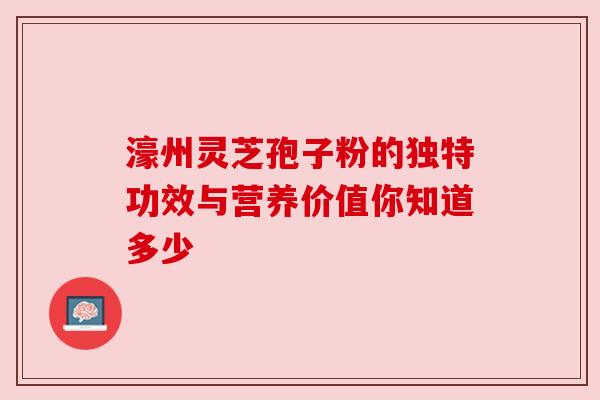 濠州灵芝孢子粉的独特功效与营养价值你知道多少