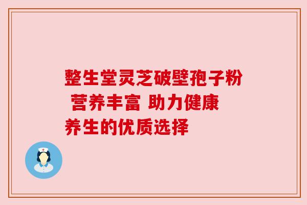 整生堂灵芝破壁孢子粉 营养丰富 助力健康养生的优质选择