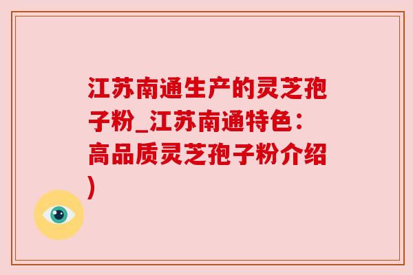 江苏南通生产的灵芝孢子粉_江苏南通特色：高品质灵芝孢子粉介绍)