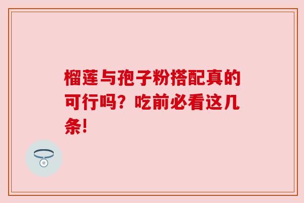 榴莲与孢子粉搭配真的可行吗？吃前必看这几条!