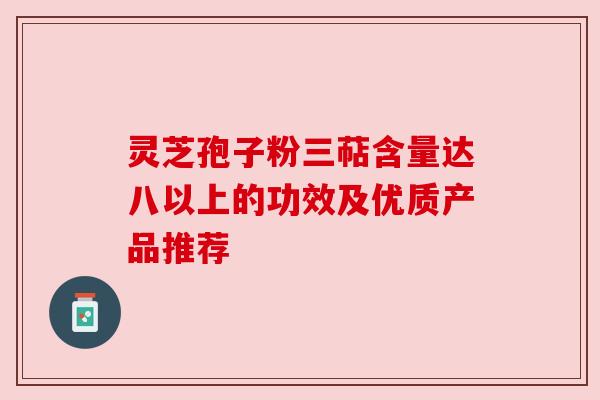 灵芝孢子粉三萜含量达八以上的功效及优质产品推荐