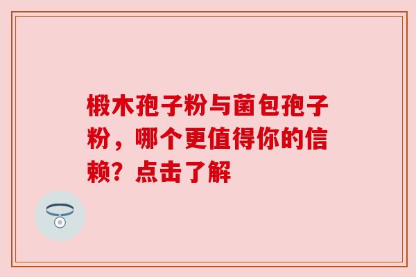 椴木孢子粉与菌包孢子粉，哪个更值得你的信赖？点击了解