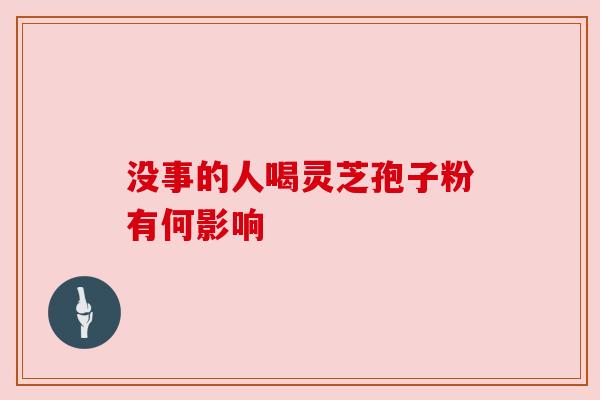 没事的人喝灵芝孢子粉有何影响