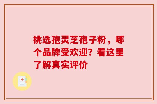 挑选孢灵芝孢子粉，哪个品牌受欢迎？看这里了解真实评价