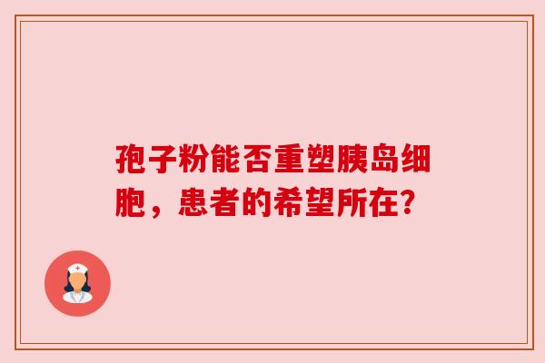 孢子粉能否重塑胰岛细胞，患者的希望所在？
