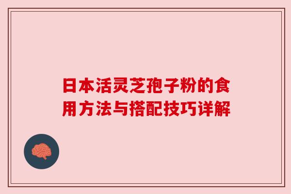 日本活灵芝孢子粉的食用方法与搭配技巧详解