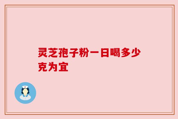 灵芝孢子粉一日喝多少克为宜