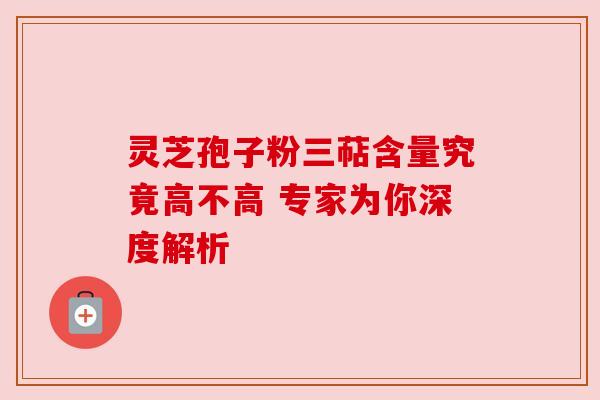 灵芝孢子粉三萜含量究竟高不高 专家为你深度解析