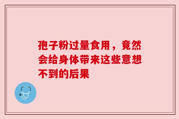 孢子粉过量食用，竟然会给身体带来这些意想不到的后果
