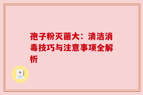 孢子粉灭菌大：清洁消毒技巧与注意事项全解析
