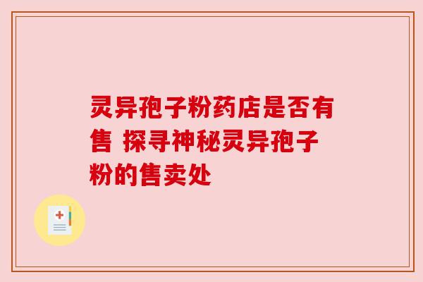 灵异孢子粉药店是否有售 探寻神秘灵异孢子粉的售卖处