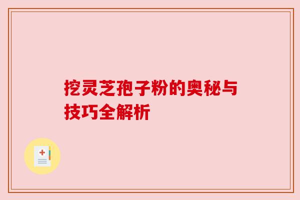 挖灵芝孢子粉的奥秘与技巧全解析