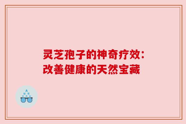 灵芝孢子的神奇疗效：改善健康的天然宝藏