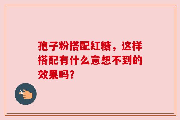 孢子粉搭配红糖，这样搭配有什么意想不到的效果吗？