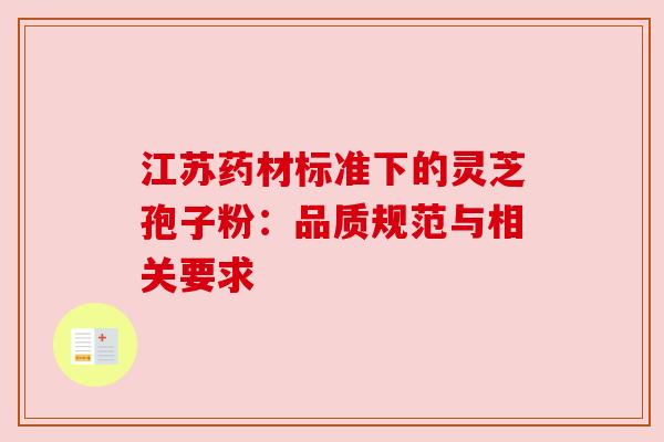江苏药材标准下的灵芝孢子粉：品质规范与相关要求