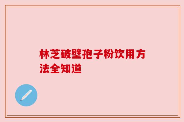 林芝破壁孢子粉饮用方法全知道