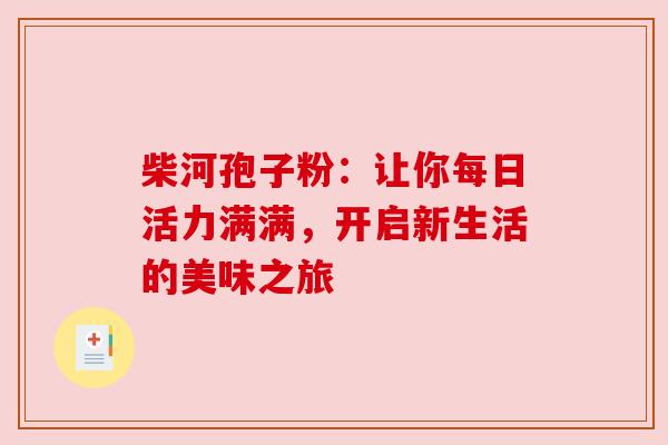 柴河孢子粉：让你每日活力满满，开启新生活的美味之旅