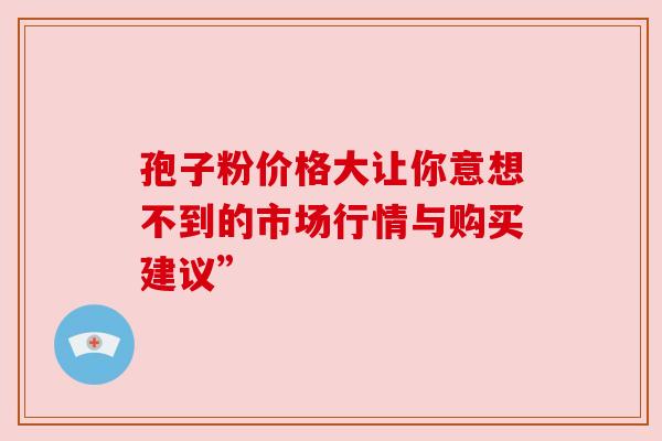 孢子粉价格大让你意想不到的市场行情与购买建议”