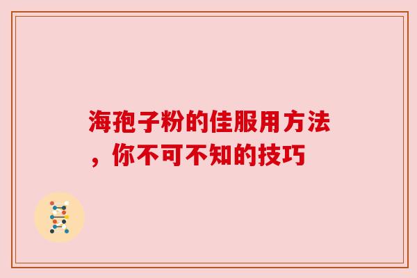 海孢子粉的佳服用方法，你不可不知的技巧