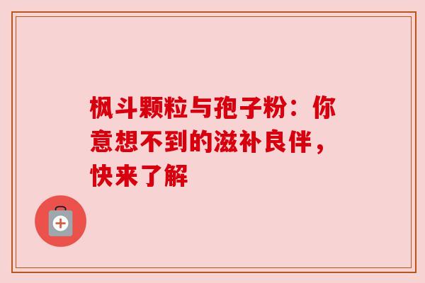 枫斗颗粒与孢子粉：你意想不到的滋补良伴，快来了解