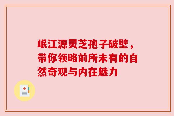 岷江源灵芝孢子破壁，带你领略前所未有的自然奇观与内在魅力