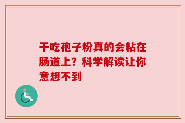 干吃孢子粉真的会粘在肠道上？科学解读让你意想不到