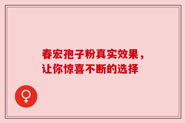 春宏孢子粉真实效果，让你惊喜不断的选择