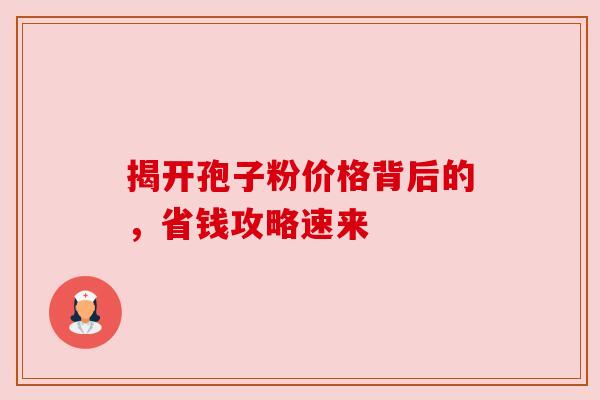 揭开孢子粉价格背后的，省钱攻略速来