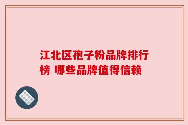 江北区孢子粉品牌排行榜 哪些品牌值得信赖