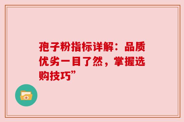 孢子粉指标详解：品质优劣一目了然，掌握选购技巧”
