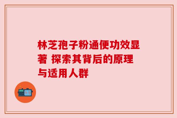 林芝孢子粉通便功效显著 探索其背后的原理与适用人群