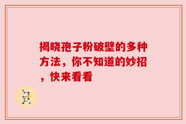 揭晓孢子粉破壁的多种方法，你不知道的妙招，快来看看