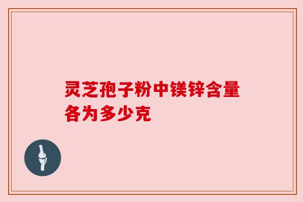 灵芝孢子粉中镁锌含量各为多少克