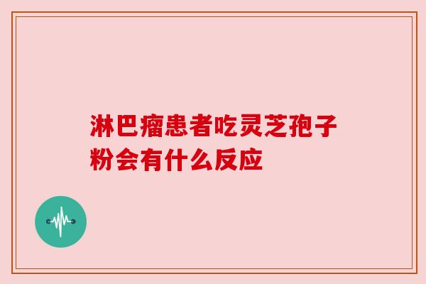 淋巴瘤患者吃灵芝孢子粉会有什么反应