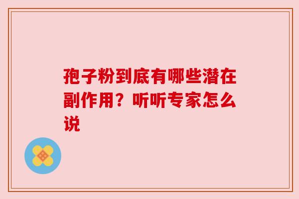 孢子粉到底有哪些潜在副作用？听听专家怎么说