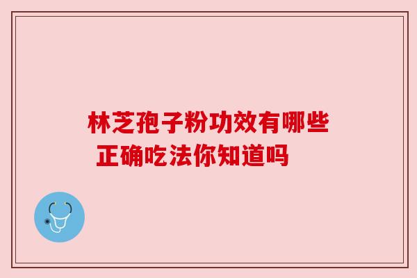 林芝孢子粉功效有哪些 正确吃法你知道吗