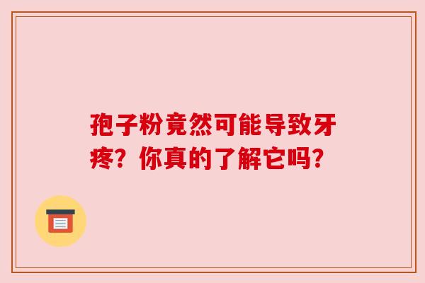 孢子粉竟然可能导致牙疼？你真的了解它吗？