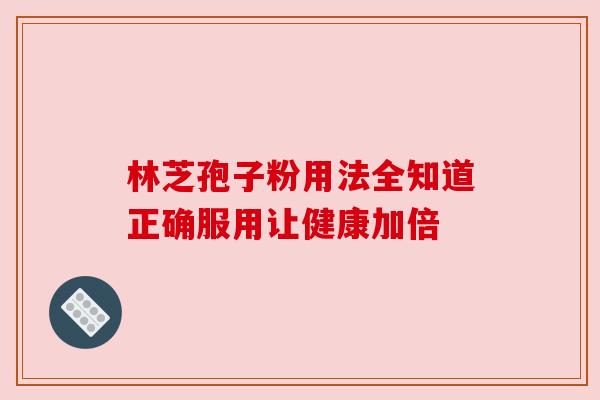 林芝孢子粉用法全知道正确服用让健康加倍